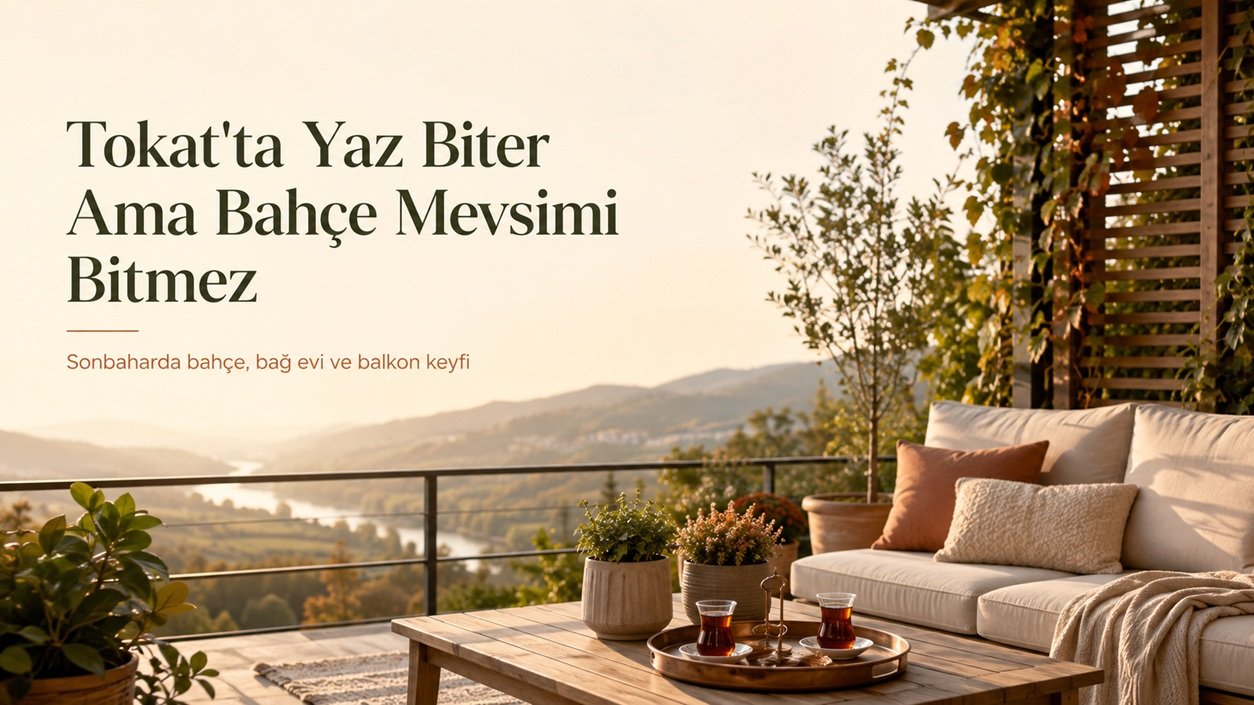 Tokat'ta Sonbahar Bahçe Keyfi: Eylül–Kasım Arasında Terasınızı ve Bağ Evinizi En İyi Nasıl Kullanırsınız?